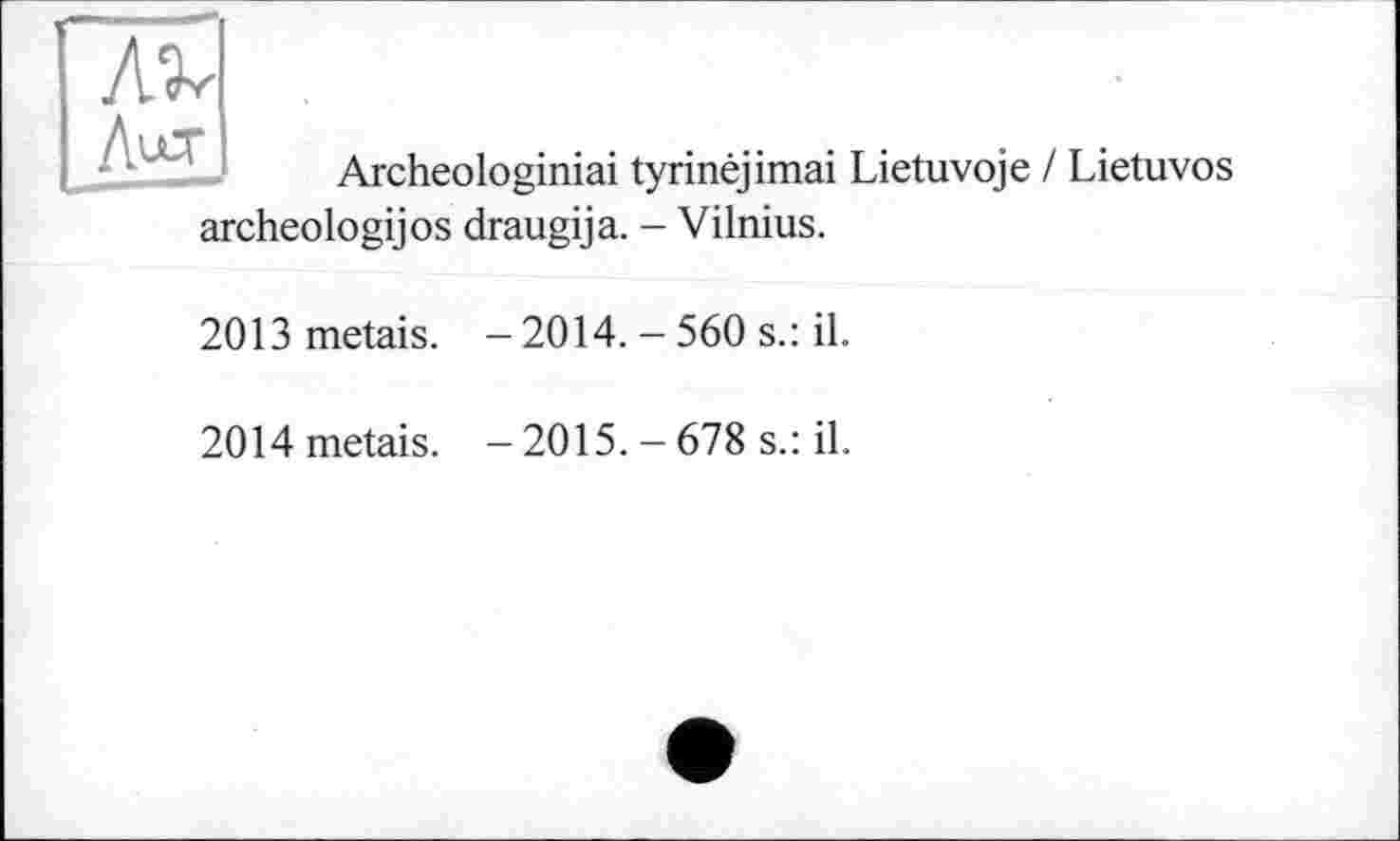 ﻿Лілт
Archeologiniai tyrinéjimai Lietuvoje
/ Lietuvos
archeologijos draugija. - Vilnius.
2013 metais. - 2014. - 560 s.: il.
2014metais. - 2015. - 678 s.: il.